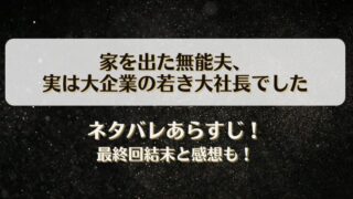 家を出た無能夫 実は大企業の若き大社長でした ネタバレあらすじ！最終回結末と感想も！