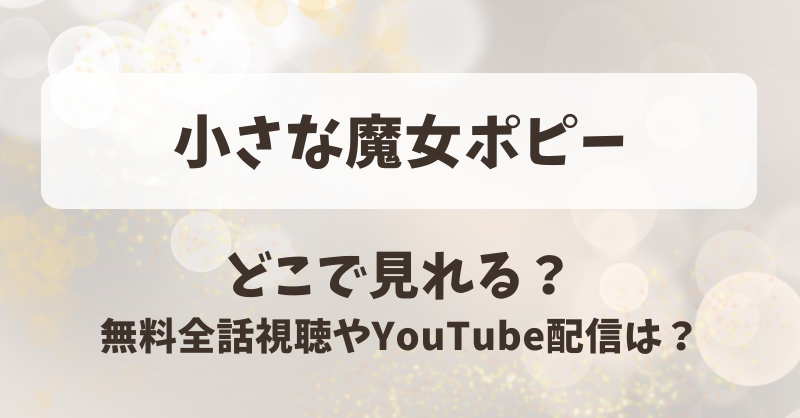 小さな魔女ポピー どこで見れる？無料全話視聴やYouTube配信は？
