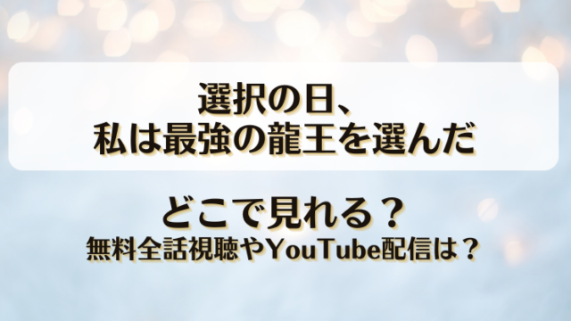 選択の日私は最強の龍王を選んだ どこで見れる？無料全話視聴やYouTube配信は？