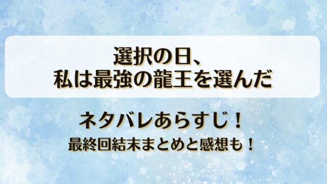 選択の日私は最強の龍王を選んだ ネタバレあらすじ！最終回結末まとめと感想も！