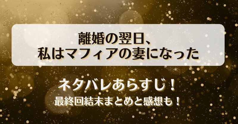 離婚の翌日私はマフィアの妻になった ネタバレあらすじ！最終回結末まとめと感想も！