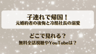子連れで帰国 元婚約者の後悔と冷酷社長の溺愛 どこで見れる？無料全話視聴やYouTubeは？