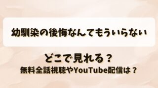 幼馴染の後悔なんてもういらない どこで見れる？無料全話視聴やYouTube配信は？