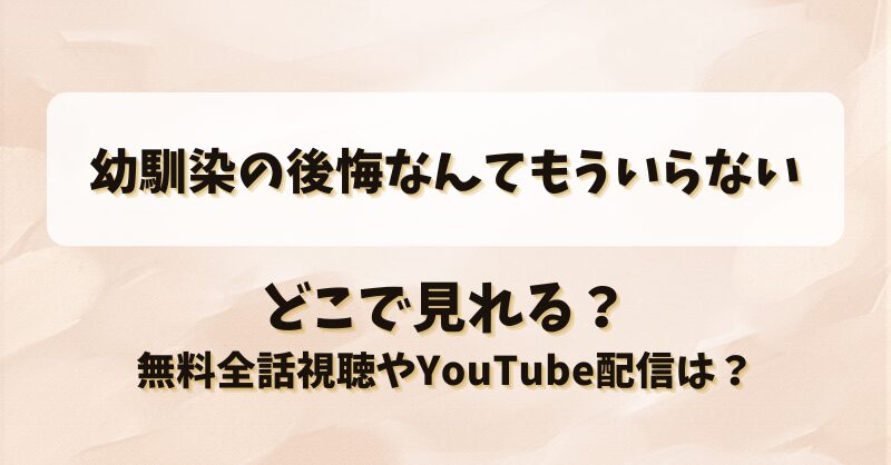 幼馴染の後悔なんてもういらない どこで見れる？無料全話視聴やYouTube配信は？
