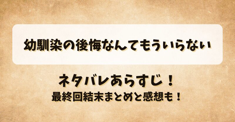 幼馴染の後悔なんてもういらない ネタバレあらすじ！最終回結末まとめと感想も！