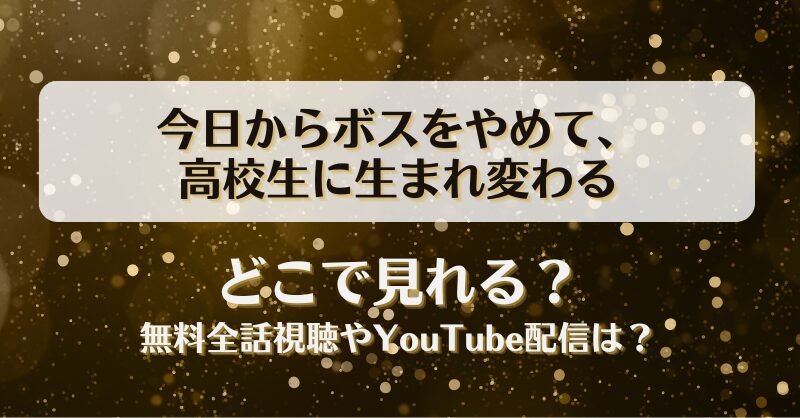 今日からボスをやめて高校生に生まれ変わる どこで見れる？無料全話視聴やYouTube配信は？