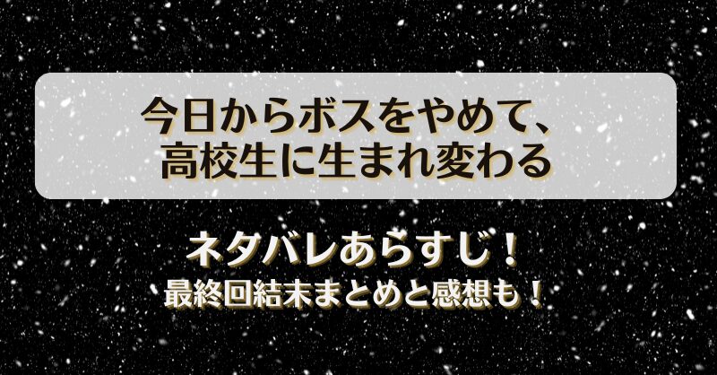 今日からボスをやめて高校生に生まれ変わる ネタバレあらすじ！最終回結末まとめと感想も！