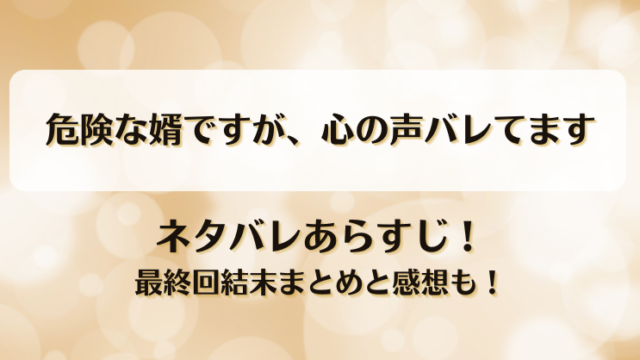 危険な婿ですが心の声バレてます ネタバレあらすじ！最終回結末まとめと感想も！