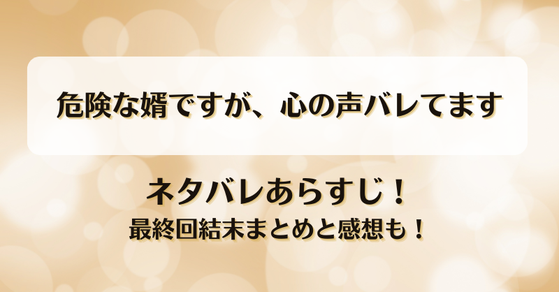危険な婿ですが心の声バレてます ネタバレあらすじ！最終回結末まとめと感想も！
