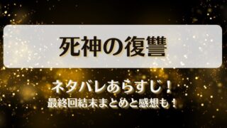 死神の復讐 ネタバレあらすじ！最終回結末まとめと感想も！