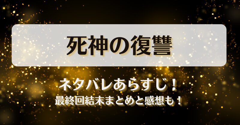 死神の復讐 ネタバレあらすじ！最終回結末まとめと感想も！