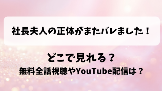 社長夫人の正体がまたバレました どこで見れる？無料全話視聴やYouTube配信は？