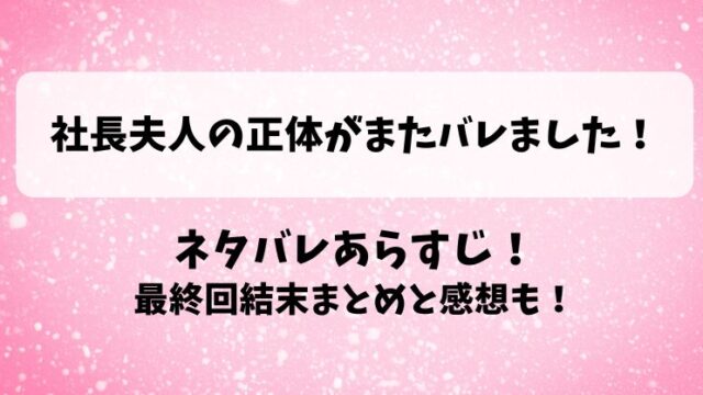社長夫人の正体がまたバレました ネタバレあらすじ！最終回結末まとめと感想も！