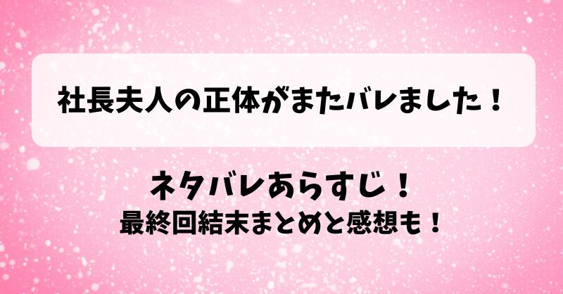 社長夫人の正体がまたバレました ネタバレあらすじ！最終回結末まとめと感想も！