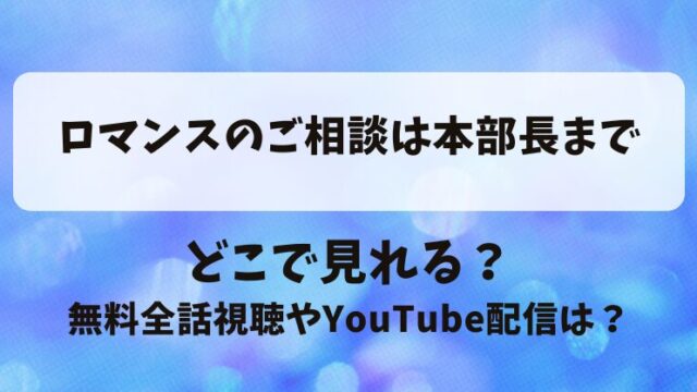 ロマンスのご相談は本部長まで どこで見れる？無料全話視聴やYouTube配信は？