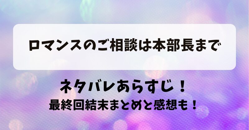 ロマンスのご相談は本部長まで ネタバレあらすじ！最終回結末まとめと感想も！