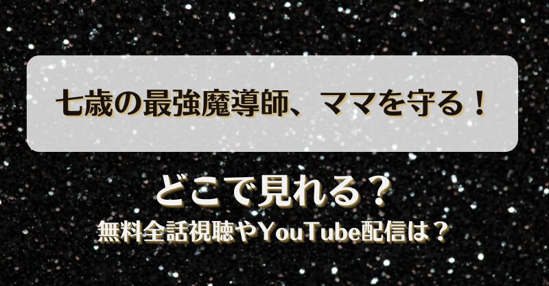 七歳の最強魔導師ママを守る どこで見れる？無料全話視聴やYouTube配信は？
