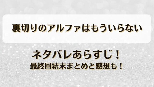 裏切りのアルファはもういらない ネタバレあらすじ！最終回結末まとめと感想も！