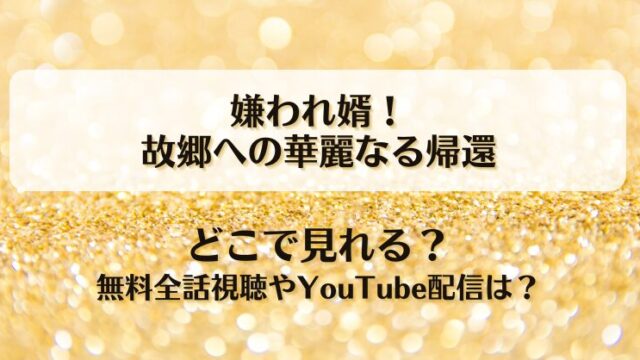 嫌われ婿故郷への華麗なる帰還 どこで見れる？無料全話視聴やYouTube配信は？