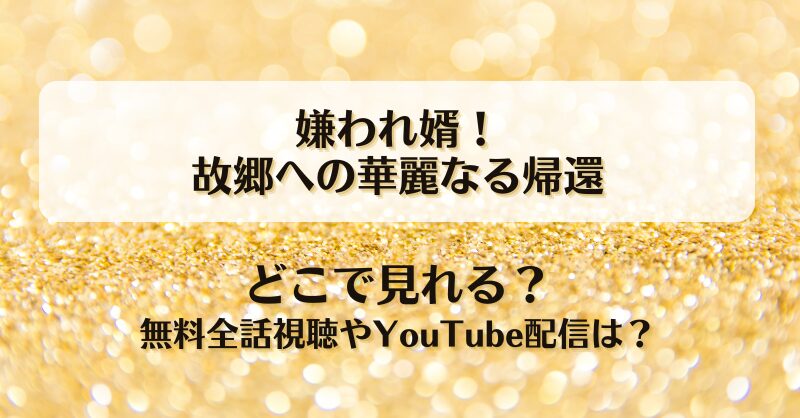 嫌われ婿故郷への華麗なる帰還 どこで見れる？無料全話視聴やYouTube配信は？