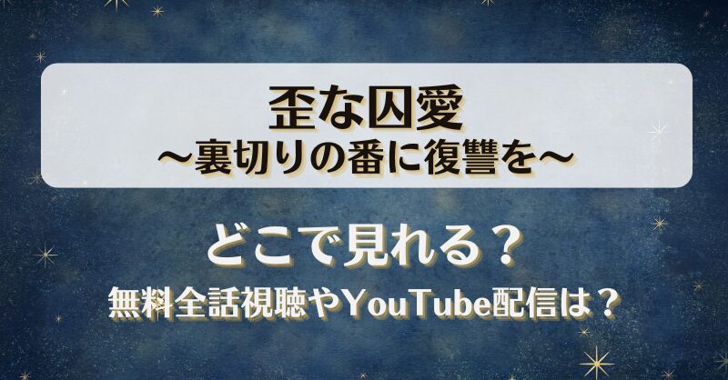 歪な囚愛裏切りの番に復讐を どこで見れる？無料全話視聴やYouTube配信は？