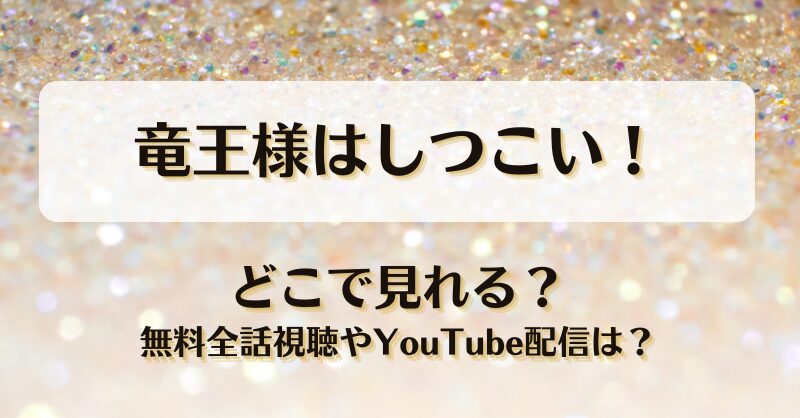 竜王様はしつこい どこで見れる？無料全話視聴やYouTube配信は？