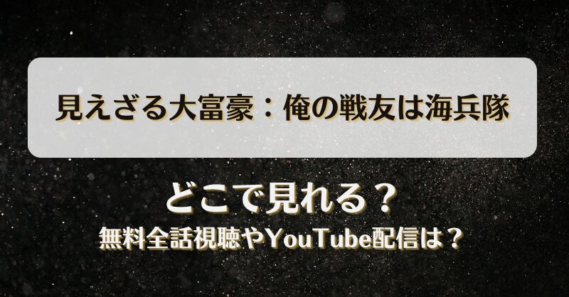 見えざる大富豪 俺の戦友は海兵隊 どこで見れる？無料全話視聴やYouTube配信は？