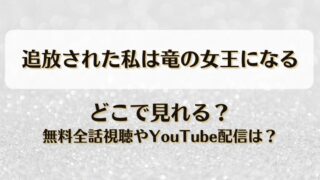 追放された私は竜の女王になる どこで見れる？無料全話視聴やYouTube配信は？