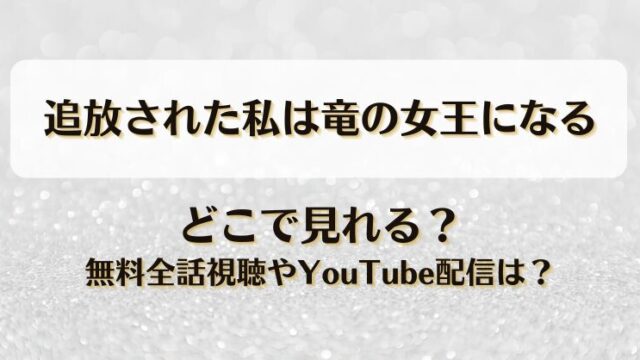 追放された私は竜の女王になる どこで見れる？無料全話視聴やYouTube配信は？