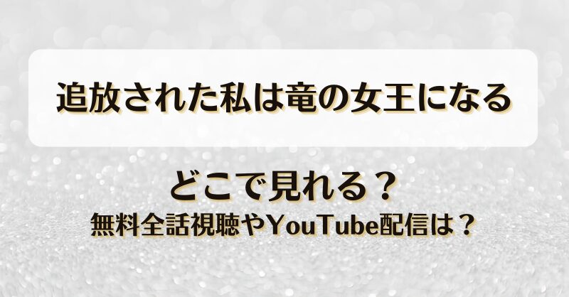追放された私は竜の女王になる どこで見れる？無料全話視聴やYouTube配信は？