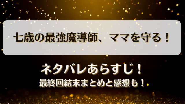 七歳の最強魔導師ママを守る ネタバレあらすじ！最終回結末まとめと感想も！