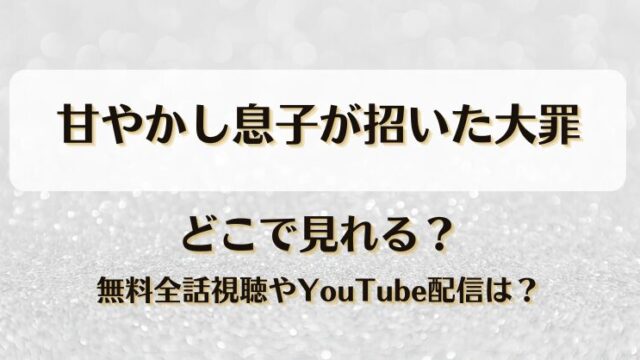 甘やかし息子が招いた大罪 どこで見れる？無料全話視聴やYouTube配信は？