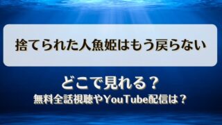 捨てられた人魚姫はもう戻らない どこで見れる？無料全話視聴やYouTube配信は？