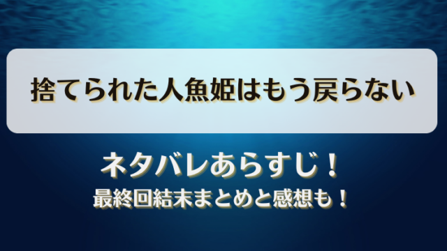 捨てられた人魚姫はもう戻らない ネタバレあらすじ！最終回結末まとめと感想も！