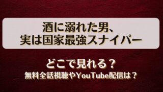 酒に溺れた男実は国家最強スナイパー どこで見れる？無料全話視聴やYouTube配信は？