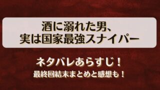 酒に溺れた男実は国家最強スナイパー ネタバレあらすじ！最終回結末まとめと感想も！
