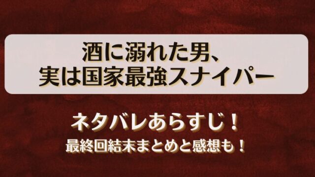 酒に溺れた男実は国家最強スナイパー ネタバレあらすじ！最終回結末まとめと感想も！
