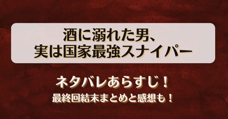 酒に溺れた男実は国家最強スナイパー ネタバレあらすじ！最終回結末まとめと感想も！