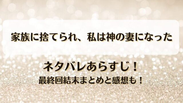 家族に捨てられ私は神の妻になった ネタバレあらすじ！最終回結末まとめと感想も！