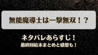 無能魔導士は一撃無双 ネタバレあらすじ！最終回結末まとめと感想も！