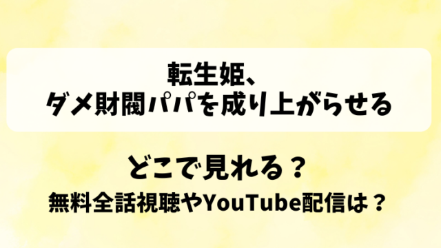 転生姫ダメ財閥パパを成り上がらせる どこで見れる？無料全話視聴やYouTube配信は？