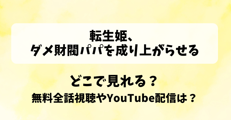転生姫ダメ財閥パパを成り上がらせる どこで見れる？無料全話視聴やYouTube配信は？