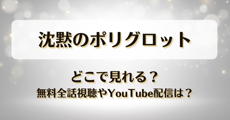 沈黙のポリグロット どこで見れる？無料全話視聴やYouTube配信は？