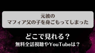 元彼のマフィア父の子を身ごもってしまった どこで見れる？無料全話視聴やYouTubeは？