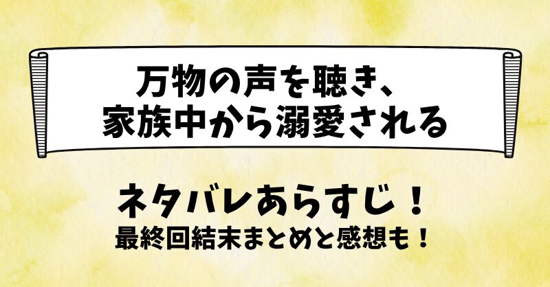 万物の声を聴き家族中から溺愛される ネタバレあらすじ！最終回結末まとめと感想も！