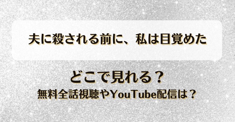 夫に殺される前に私は目覚めた どこで見れる？無料全話視聴やYouTube配信は？