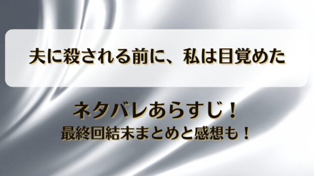 夫に殺される前に私は目覚めた ネタバレあらすじ！最終回結末まとめと感想も！