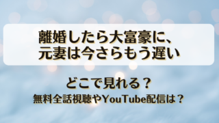 離婚したら大富豪に元妻は今さらもう遅い どこで見れる？無料全話視聴やYouTube配信は？