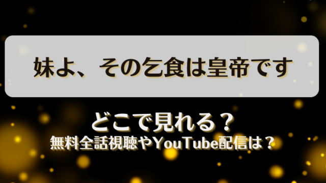 妹よその乞食は皇帝です どこで見れる？無料全話視聴やYouTube配信は？