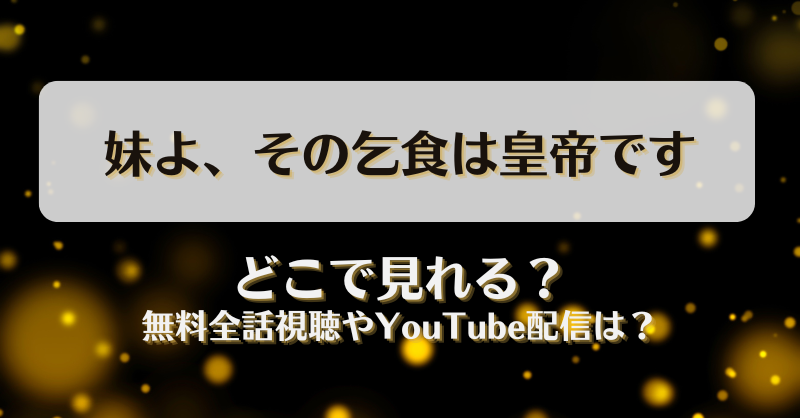 妹よその乞食は皇帝です どこで見れる？無料全話視聴やYouTube配信は？